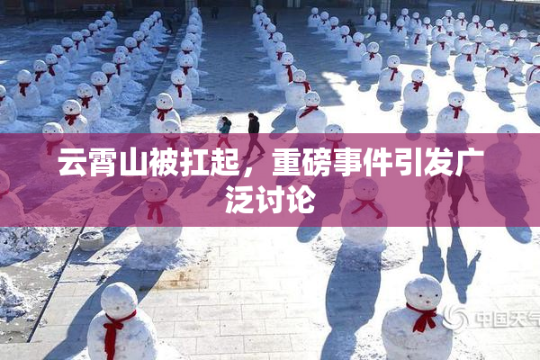 云霄山被扛起，重磅事件引发广泛讨论
