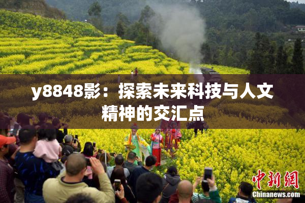 y8848影：探索未来科技与人文精神的交汇点