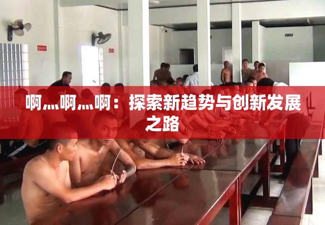啊灬啊灬啊：探索新趋势与创新发展之路