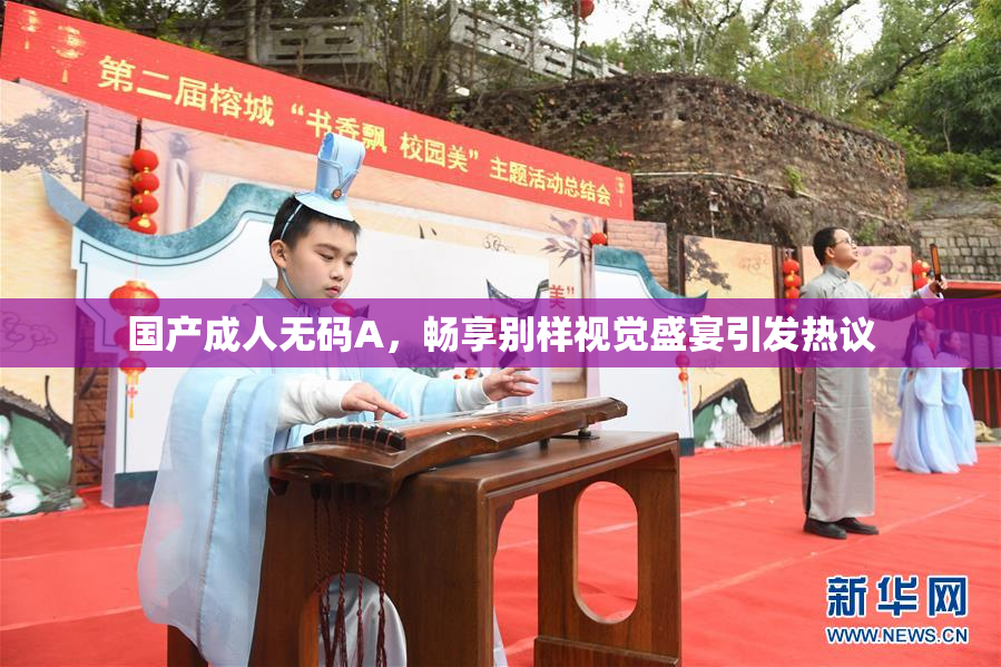 国产成人无码A，畅享别样视觉盛宴引发热议