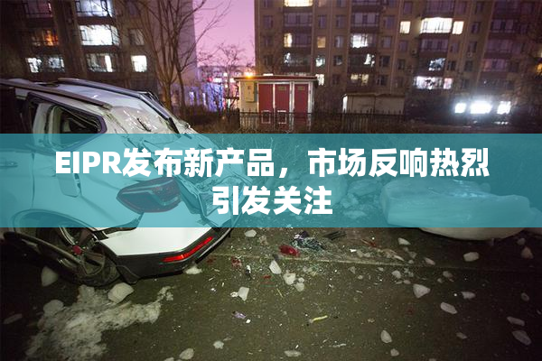 EIPR发布新产品，市场反响热烈引发关注