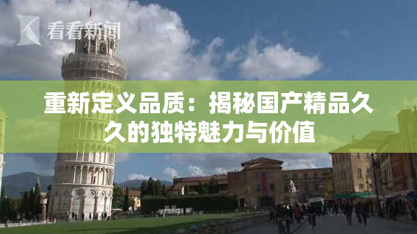 重新定义品质：揭秘国产精品久久的独特魅力与价值