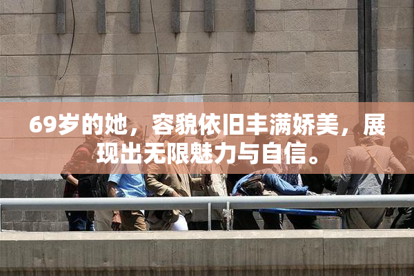 69岁的她，容貌依旧丰满娇美，展现出无限魅力与自信。