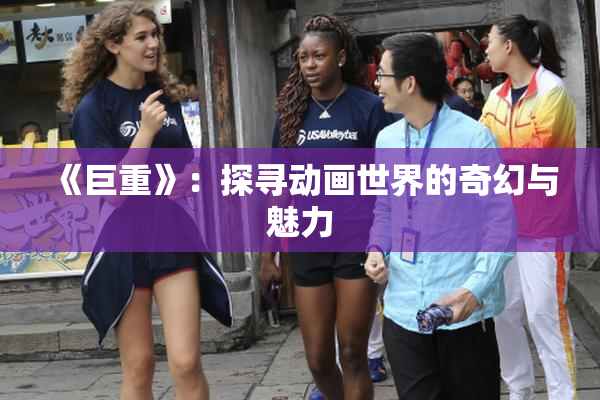 《巨重》：探寻动画世界的奇幻与魅力