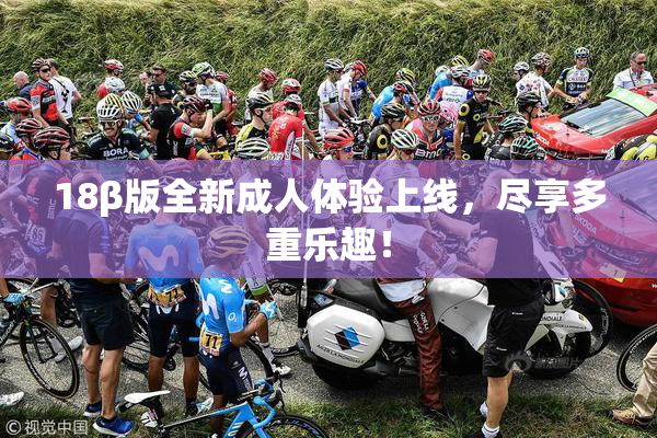 18β版全新成人体验上线，尽享多重乐趣！