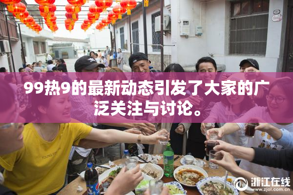 99热9的最新动态引发了大家的广泛关注与讨论。