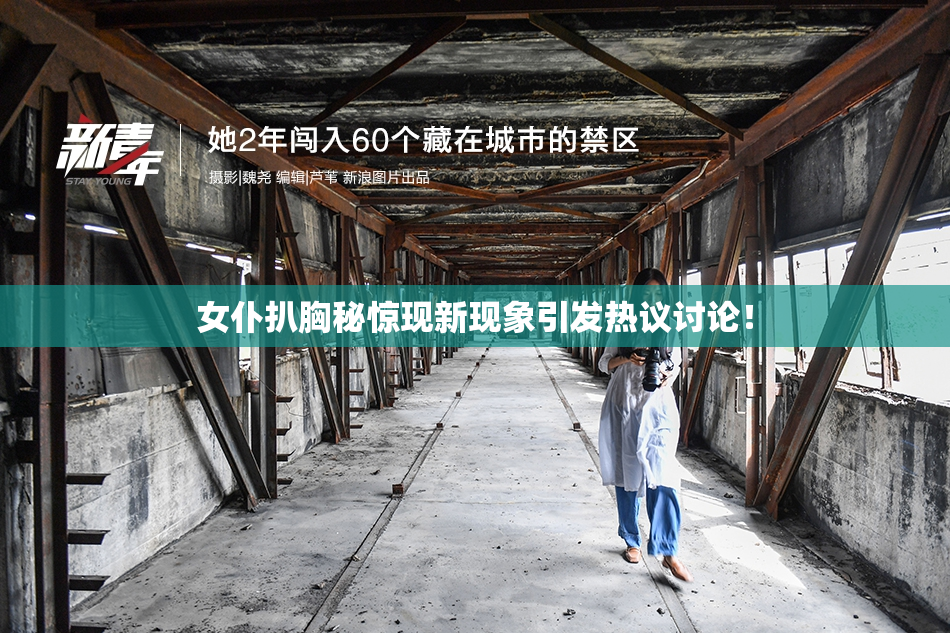 女仆扒胸秘惊现新现象引发热议讨论！