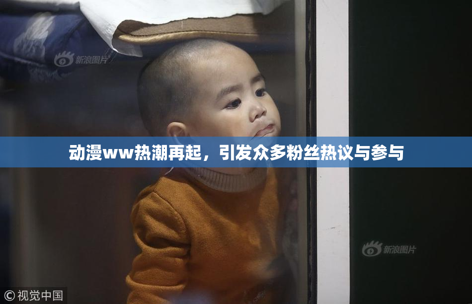 动漫ww热潮再起，引发众多粉丝热议与参与