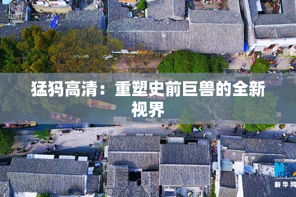 猛犸高清：重塑史前巨兽的全新视界
