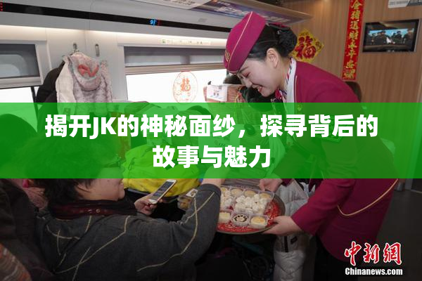 揭开JK的神秘面纱，探寻背后的故事与魅力