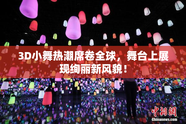 3D小舞热潮席卷全球，舞台上展现绚丽新风貌！