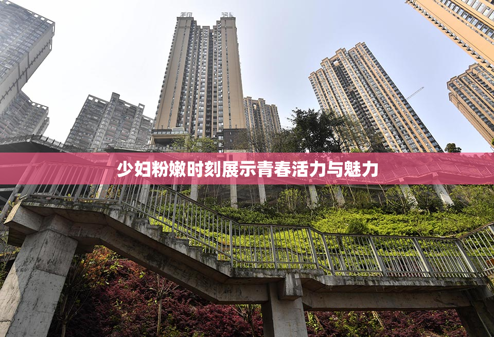 少妇粉嫩时刻展示青春活力与魅力