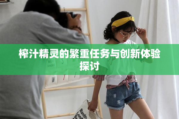 榨汁精灵的繁重任务与创新体验探讨