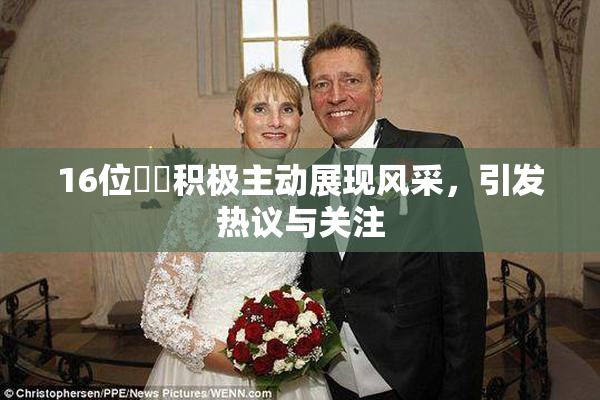 16位妺妺积极主动展现风采，引发热议与关注