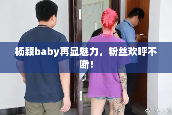 杨颖baby再显魅力，粉丝欢呼不断！