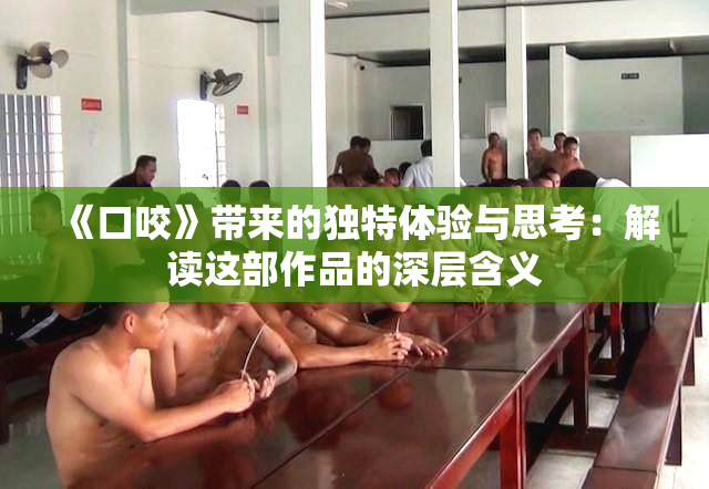 《口咬》带来的独特体验与思考：解读这部作品的深层含义
