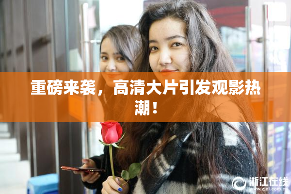 重磅来袭，高清大片引发观影热潮！