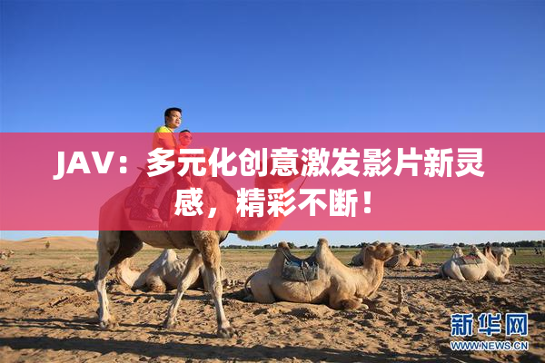 JAV：多元化创意激发影片新灵感，精彩不断！