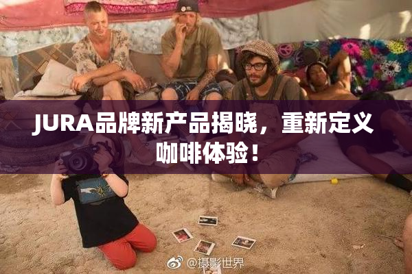 JURA品牌新产品揭晓，重新定义咖啡体验！