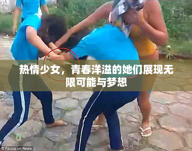 热情少女，青春洋溢的她们展现无限可能与梦想