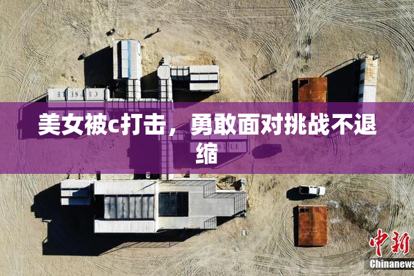 美女被c打击，勇敢面对挑战不退缩