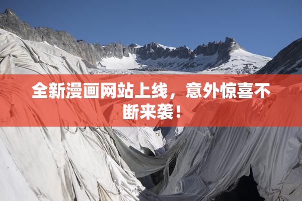 全新漫画网站上线，意外惊喜不断来袭！