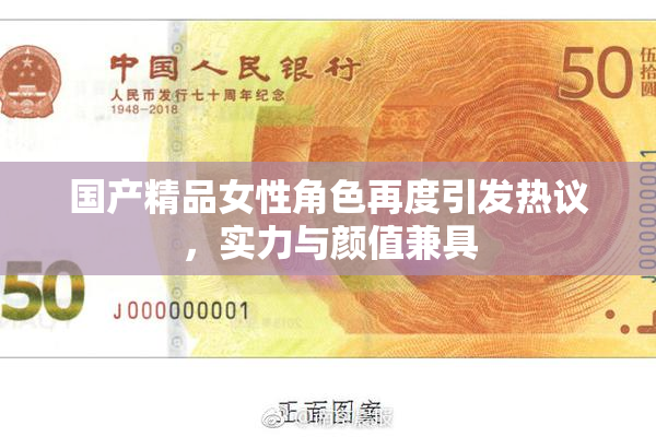 国产精品女性角色再度引发热议，实力与颜值兼具