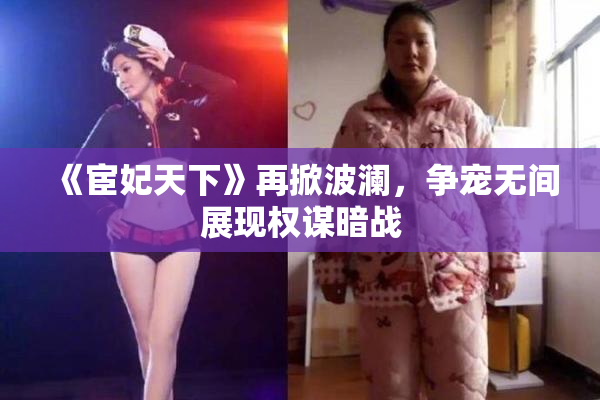 《宦妃天下》再掀波澜，争宠无间展现权谋暗战