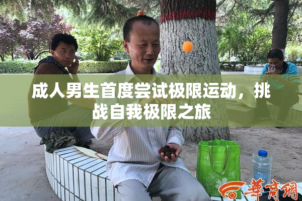 成人男生首度尝试极限运动，挑战自我极限之旅