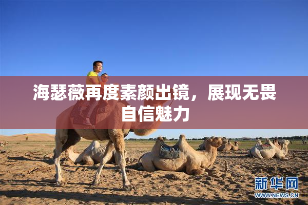 海瑟薇再度素颜出镜，展现无畏自信魅力