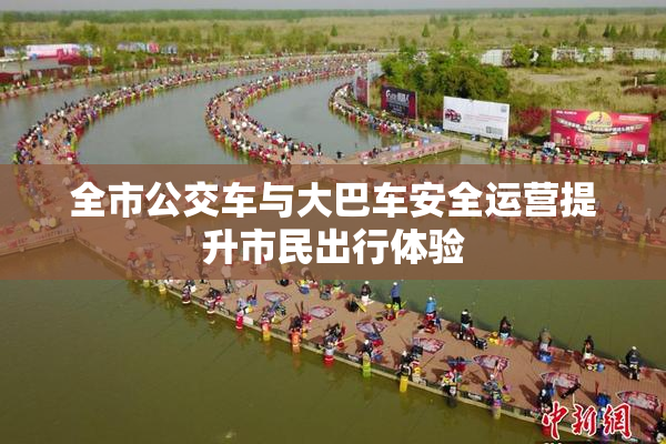 全市公交车与大巴车安全运营提升市民出行体验