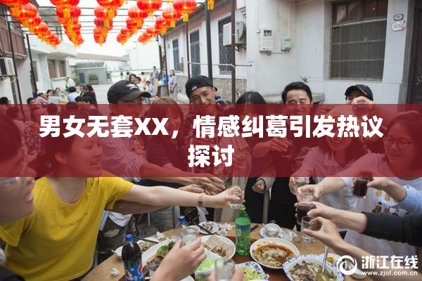 男女无套XX，情感纠葛引发热议探讨