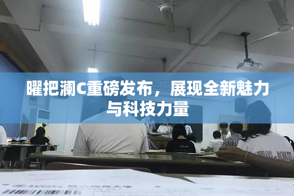 曜把澜C重磅发布，展现全新魅力与科技力量