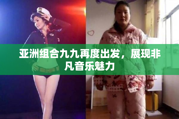 亚洲组合九九再度出发，展现非凡音乐魅力