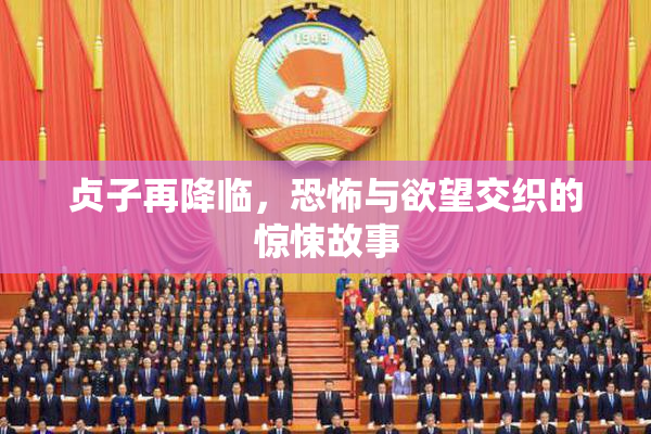 贞子再降临，恐怖与欲望交织的惊悚故事