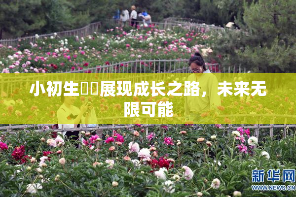 小初生❌‌展现成长之路，未来无限可能