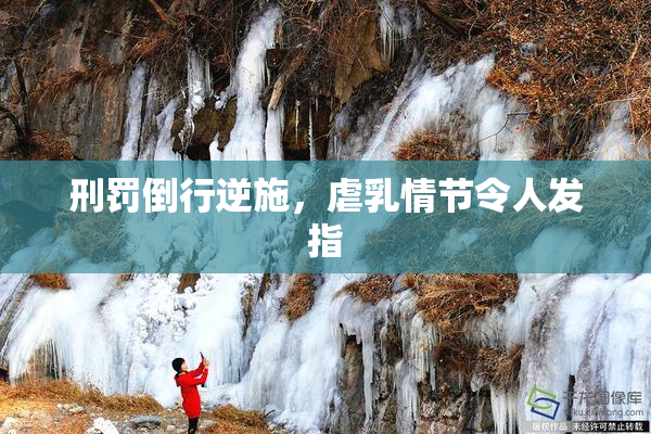 刑罚倒行逆施，虐乳情节令人发指