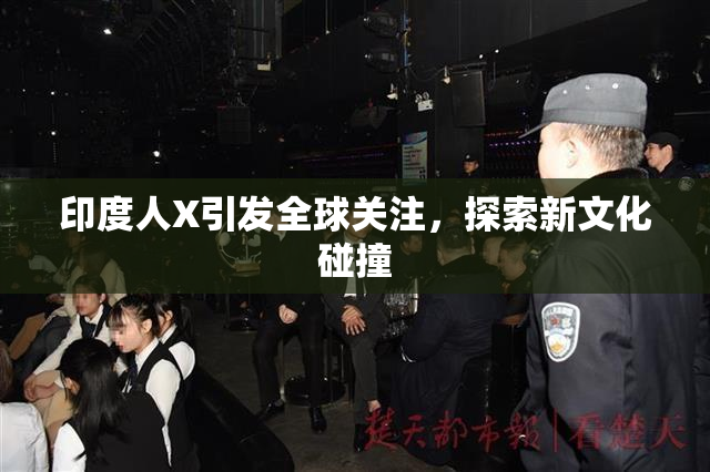 印度人X引发全球关注，探索新文化碰撞