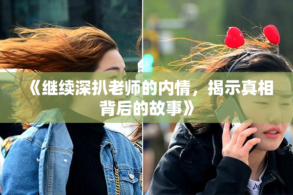 《继续深扒老师的内情，揭示真相背后的故事》