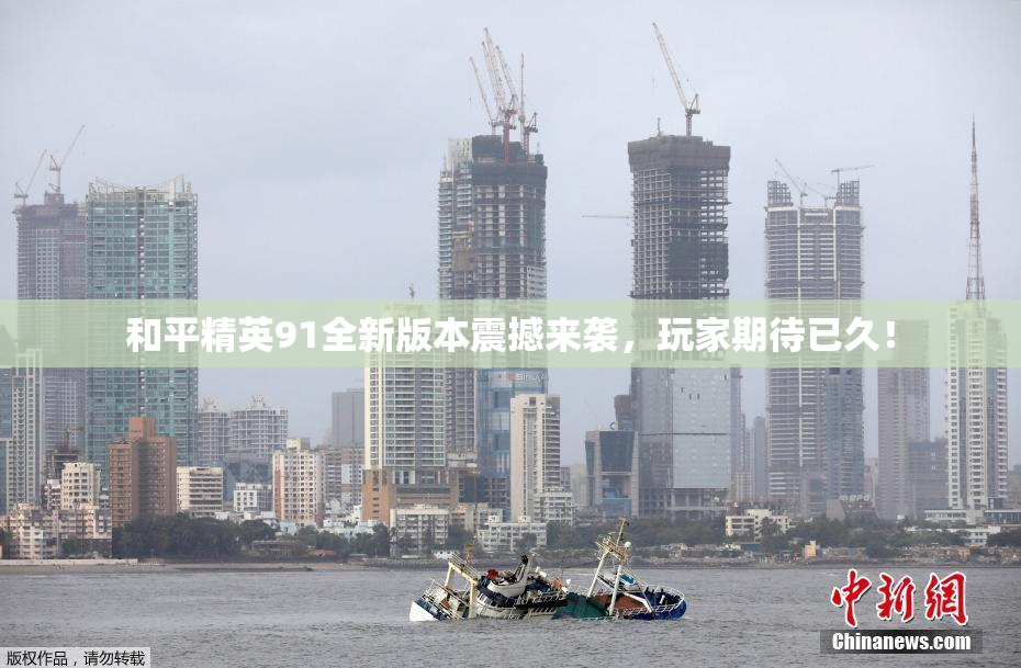 和平精英91全新版本震撼来袭，玩家期待已久！