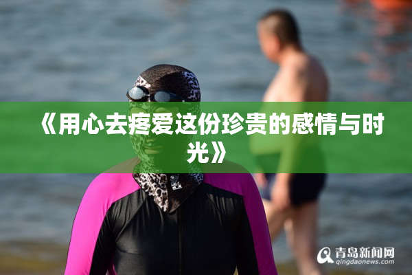《用心去疼爱这份珍贵的感情与时光》