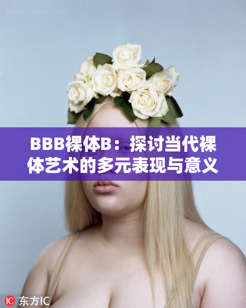 BBB裸体B：探讨当代裸体艺术的多元表现与意义