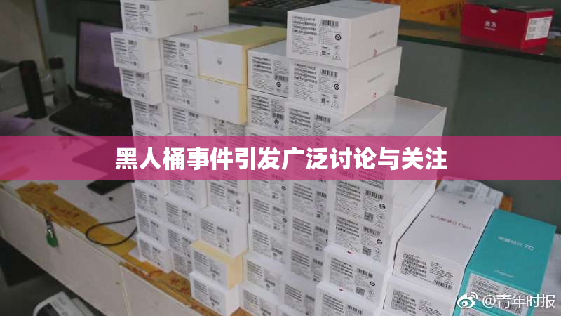黑人桶事件引发广泛讨论与关注