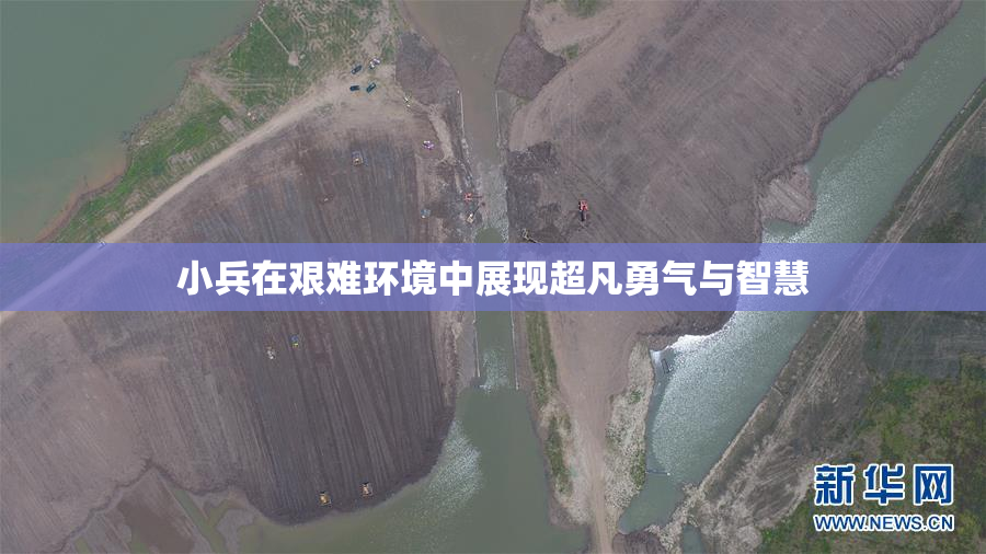 小兵在艰难环境中展现超凡勇气与智慧