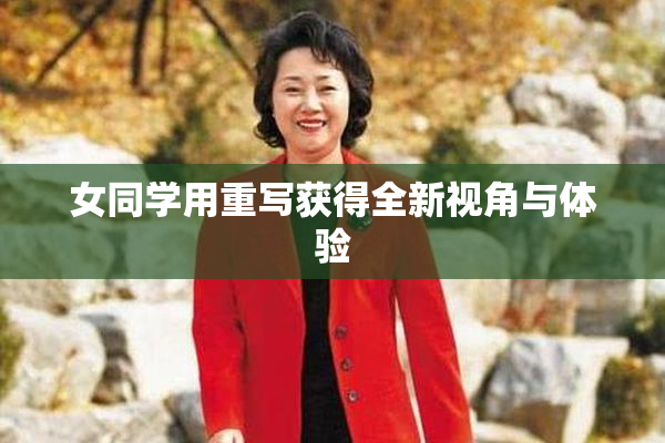 女同学用重写获得全新视角与体验