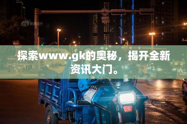 探索www.gk的奥秘，揭开全新资讯大门。