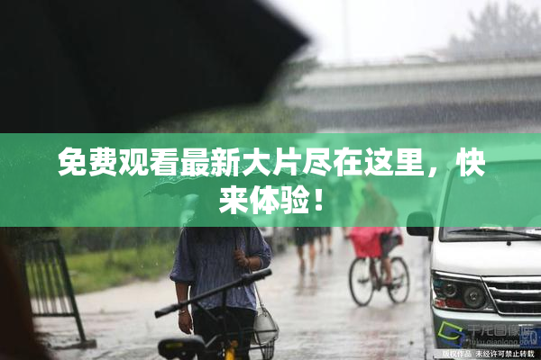 免费观看最新大片尽在这里，快来体验！