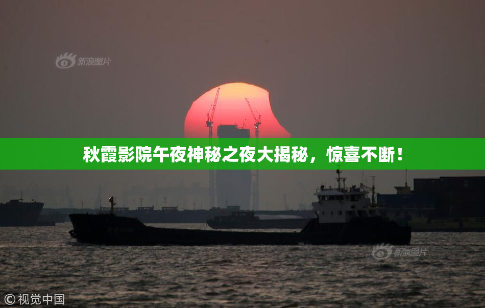 秋霞影院午夜神秘之夜大揭秘，惊喜不断！