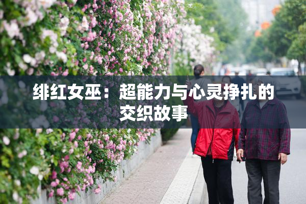 绯红女巫：超能力与心灵挣扎的交织故事