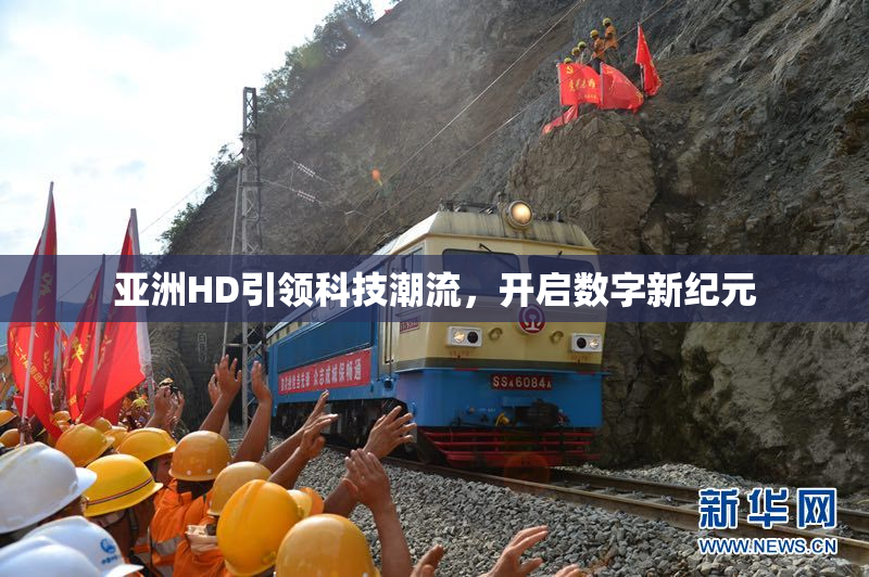 亚洲HD引领科技潮流，开启数字新纪元